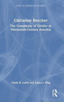 Catharine Beecher: The Complexity of Gender in 19th Century America