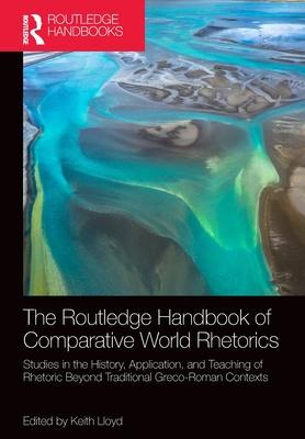 The Routledge Handbook of Comparative World Rhetorics: Studies in the History, Application, and Teaching of Rhetoric Beyond Traditional Greco-Roman Co