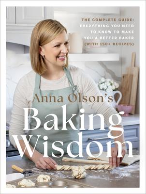 Anna Olson’s Baking Wisdom: The Complete Guide: Everything You Need to Know to Make You a Better Baker (with 150+ Recipes)