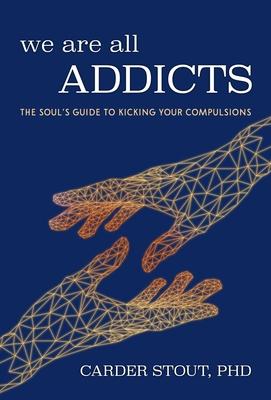 We Are All Addicts: The Soul’s Guide to Kicking Your Compulsions