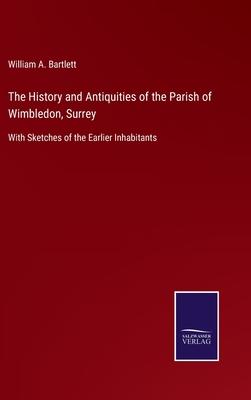 The History and Antiquities of the Parish of Wimbledon, Surrey: With Sketches of the Earlier Inhabitants