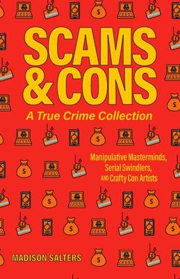 Scams and Cons: A True Crime Collection: Manipulative Masterminds, Serial Swindlers, and Crafty Con Artists (Including Anna Sorokin, Elizabeth Holmes,