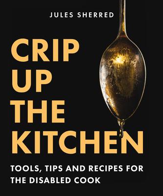 Crip Up the Kitchen: Realistic Tips, Tricks, and Recipes for the Disabled Kitchen