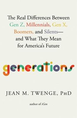 Generations: The Real Differences Between Gen Z, Millennials, Gen X, Boomers, and Silents--And What They Mean for America’s Future