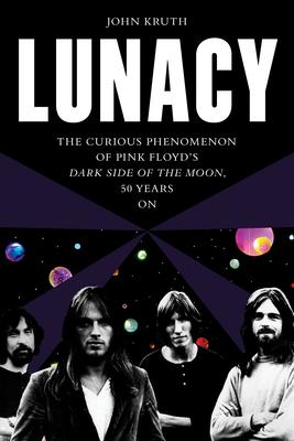 Lunacy: The Curious Origins and Lingering Effects of Pink Floyd’s Dark Side of the Moon - 50 Years on