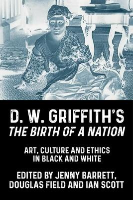 D. W. Griffith’s the Birth of a Nation: Art, Culture and Ethics in Black and White