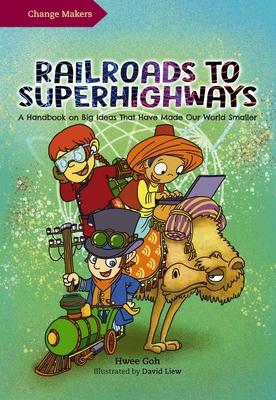 Change Makers: Railroads to Superhighways: A Handbook on Big Ideas That Have Made Our World Smaller