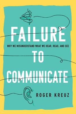 Failing to Communicate: Why We Misunderstand What We Hear, Read, and See