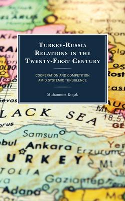 Turkey-Russia Relations in the Twenty-First Century: Deepening Cooperation and Heightening Competition Amid Systemic Turbulence