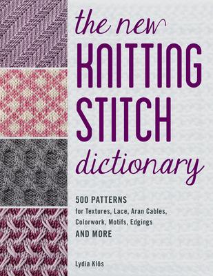 The New Knitting Stitch Dictionary: 500 Creative Patterns for Textures, Lace, Aran Cables, Colorwork, Flower and Leaf Motifs, Edgings and More