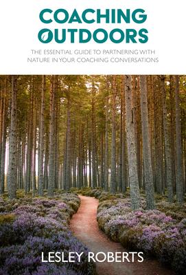 Coaching Outdoors: The Essential Guide to Partnering with Nature in Your Coaching Conversations