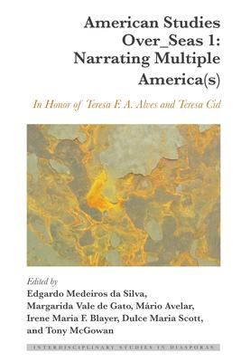 American Studies Over_seas 1: Narrating Multiple America(s): In Honor of Teresa F. A. Alves and Teresa Cid