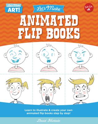 Let’s Make Animated Flip Books: Learn to Illustrate and Create Your Own Animated Flip Books Step by Step