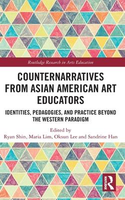 Counternarratives from Asian American Art Educators: Identities, Pedagogies, and Practice Beyond the Western Paradigm