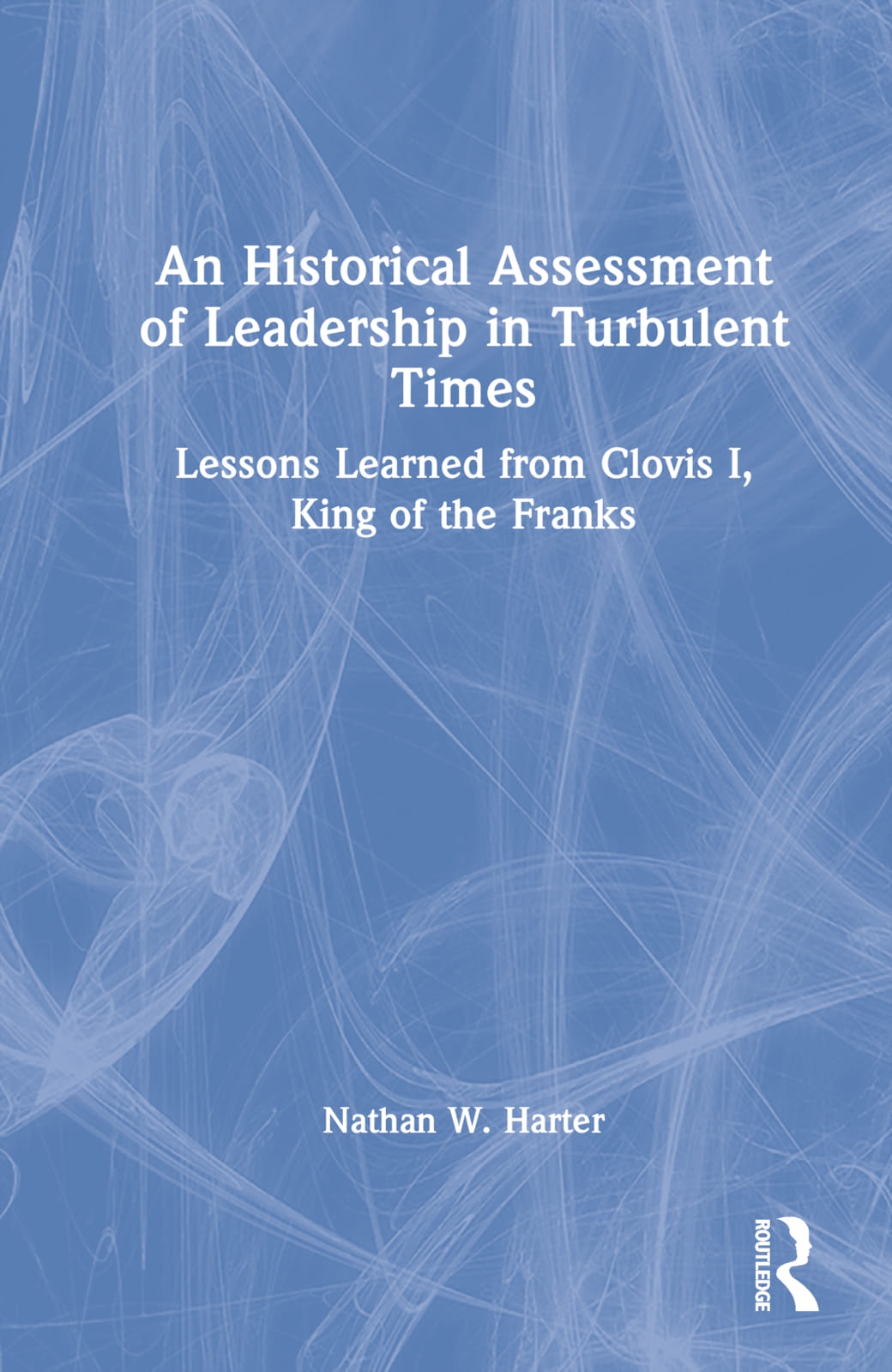 An Historical Assessment of Leadership in Turbulent Times: Lessons Learned from Clovis I, King of the Franks