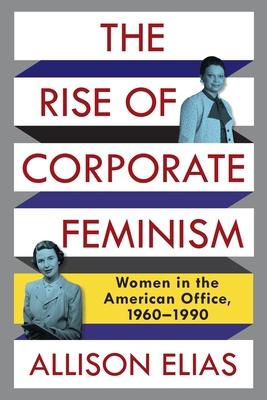 The Rise of Corporate Feminism: Women in the American Office, 1960-1990