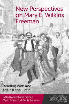 New Perspectives on Mary E. Wilkins Freeman: Reading with and Against the Grain