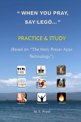 WHEN YOU PRAY, SAY /LEGÓ... PRACTICE and STUDY: (Based on The HOLY PRAYER APPS Technology)