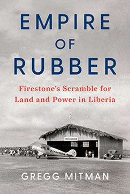 Empire of Rubber: Firestone’s Scramble for Land and Power in Liberia