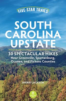Five-Star Trails: South Carolina’s Upstate: 30 Spectacular Hikes in the 10 Upcountry Counties