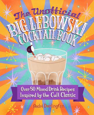 The Unofficial Big Lebowski Cocktail Book: Imbibe the Cult Classic Through 50 Beverages