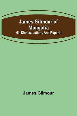 James Gilmour of Mongolia: His diaries, letters, and reports