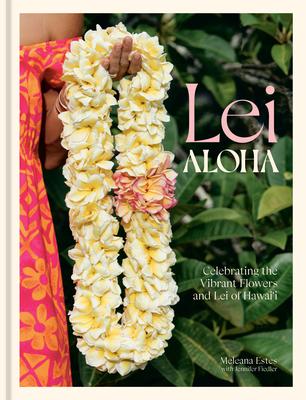 Lei Aloha: Sharing the Flowers, Leis, and Spirit of Hawai’i
