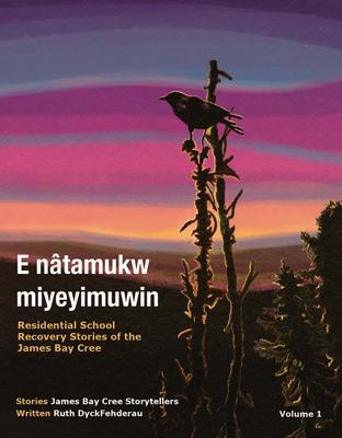 E Nâtamukw Miyeyimuwin: Residential School Recovery Stories of the James Bay Cree, Volume 1