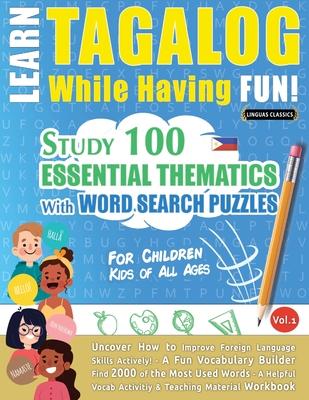 Learn Tagalog While Having Fun! - For Children: KIDS OF ALL AGES - STUDY 100 ESSENTIAL THEMATICS WITH WORD SEARCH PUZZLES - VOL.1 - Uncover How to Imp