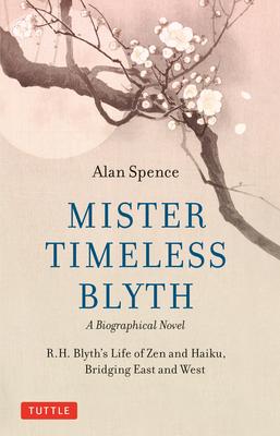 Mister Timeless Blyth: A Biographical Novel: R.H. Blyth’s Life of Zen and Haiku, Bridging East and West