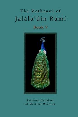 The Mathnawi of Jalalu’din Rumi Book 5: Spiritual Couplets of Mystical Meaning