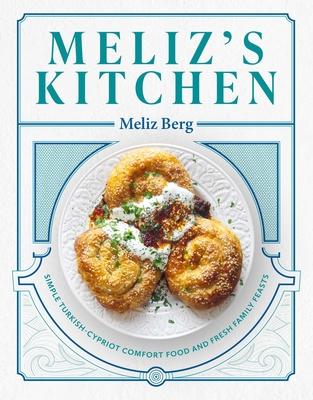 Meliz’s Kitchen: Simple Turkish-Cypriot Comfort Food and Fresh Family Feasts