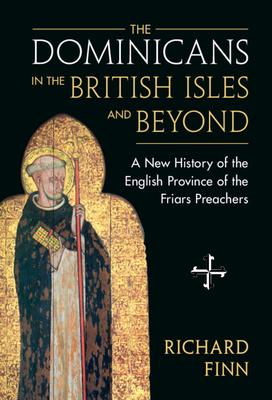 The Dominicans in the British Isles and Beyond: A New History of the English Province of the Friars Preachers