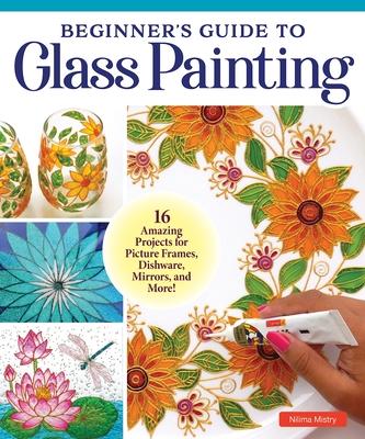 Beginner’s Guide to Glass Painting: Learn the Easy Reverse Technique for Making Endless Works of Art!