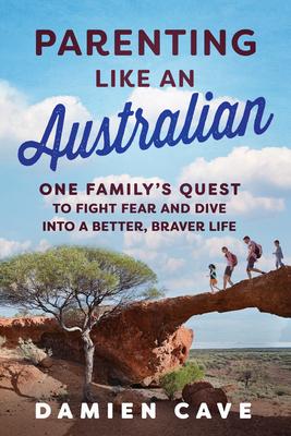 Parenting Like an Australian: One Family’s Quest to Fight Fear and Dive Into a Better, Braver Life