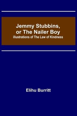 Jemmy Stubbins, or the Nailer Boy; Illustrations of the Law of Kindness