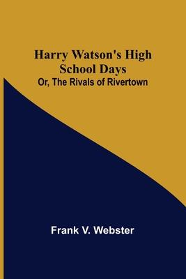 Harry Watson’s High School Days; Or, The Rivals of Rivertown