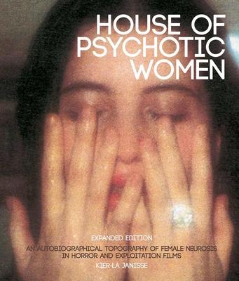 House of Psychotic Women: Expanded Edition: An Autobiographical Topography of Female Neurosis in Horror and Exploitation Films