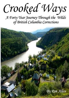 Crooked Ways: A Forty Year Journey Through the Wilds of British Columbia Corrections