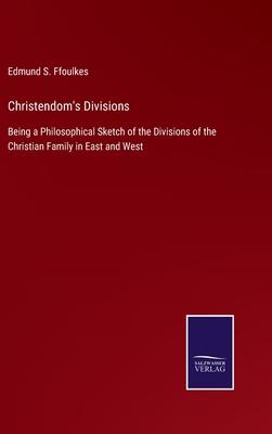 Christendom’s Divisions: Being a Philosophical Sketch of the Divisions of the Christian Family in East and West