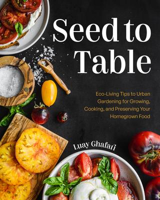 Seed to Table: Eco-Living Tips to Urban Gardening for Growing, Cooking, and Preserving Your Homegrown Food