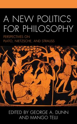 A New Politics for Philosophy: Perspectives on Plato, Nietzsche, and Strauss
