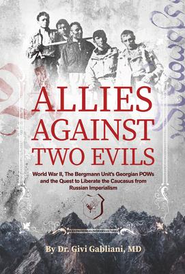 Allies Against Two Evils: World War II, the Bergmann Unit’s Georgian POWs and the Quest to Liberate the Caucasus from Russian Imperialism