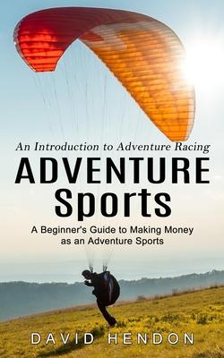 Adventure Sports: An Introduction to Adventure Racing (A Beginner’s Guide to Making Money as an Adventure Sports)