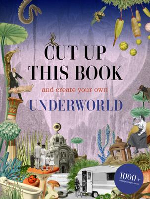 Cut Up This Book and Create Your Own Mysterious Underworld: 1,000 Unexpected Images for Collage Artists