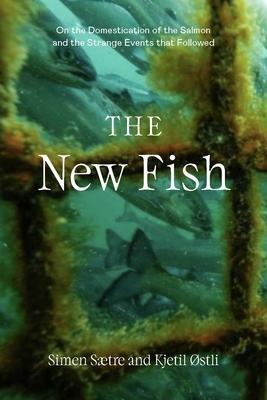 The New Fish: The Domestication of Salmon and the Strange Events That Followed