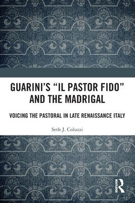 Guarini’s ’il Pastor Fido’ and the Madrigal: Voicing the Pastoral in Late Renaissance Italy