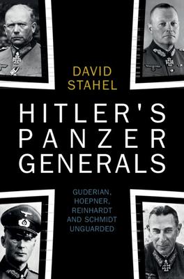 Hitler’s Panzer Generals: Guderian, Hoepner, Reinhardt and Schmidt Unguarded