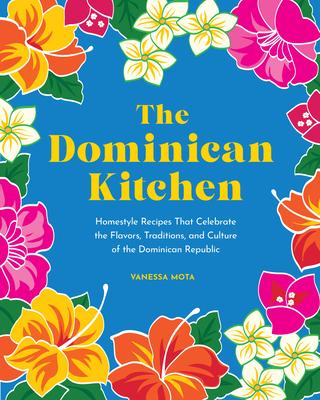 The Dominican Kitchen: Traditional Homestyle Recipes from Everyone’s Favorite Caribbean Island