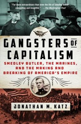 Gangsters of Capitalism: Smedley Butler, the Marines, and the Making and Breaking of America’s Empire